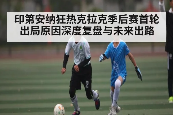印第安纳狂热克拉克季后赛首轮出局原因深度复盘与未来出路